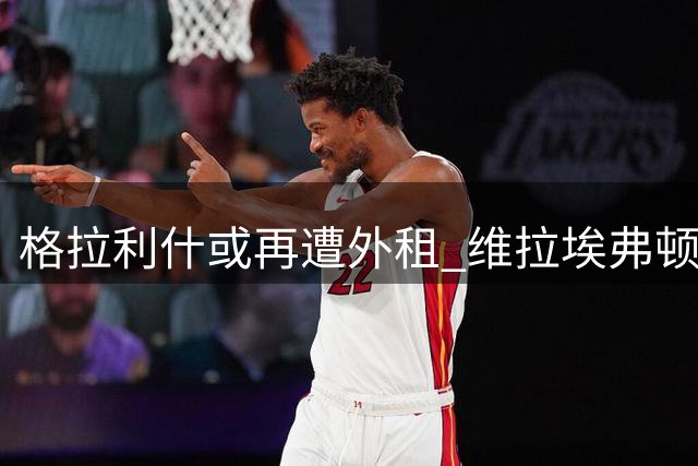 格拉利什或再遭外租 维拉埃弗顿展开争夺